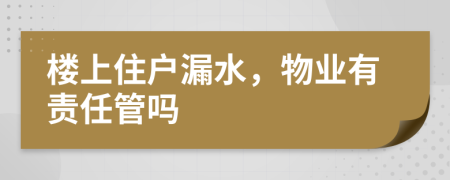 楼上住户漏水，物业有责任管吗