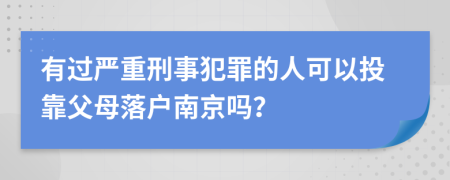 有过严重刑事犯罪的人可以投靠父母落户南京吗？