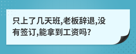 只上了几天班,老板辞退,没有签订,能拿到工资吗?