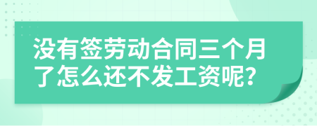 没有签劳动合同三个月了怎么还不发工资呢？