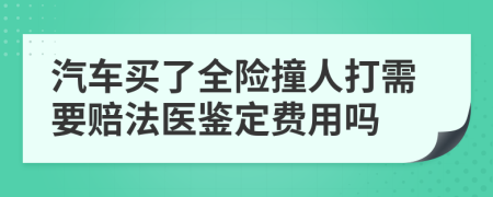 汽车买了全险撞人打需要赔法医鉴定费用吗