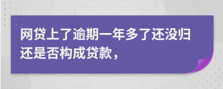 网贷上了逾期一年多了还没归还是否构成贷款，