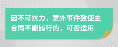 因不可抗力，意外事件致使主合同不能履行的，可否适用