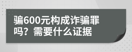 骗600元构成诈骗罪吗？需要什么证据