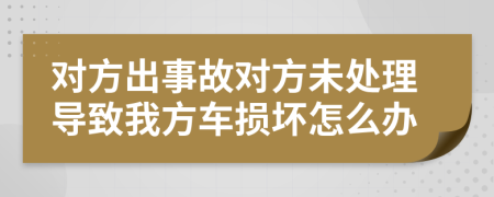 对方出事故对方未处理导致我方车损坏怎么办