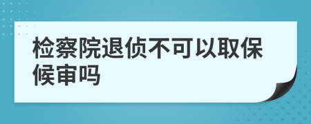 检察院退侦不可以取保候审吗