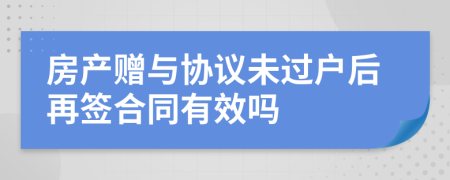 房产赠与协议未过户后再签合同有效吗