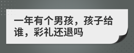 一年有个男孩，孩子给谁，彩礼还退吗