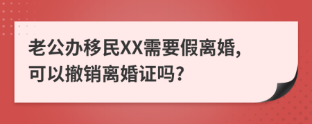 老公办移民XX需要假离婚,可以撤销离婚证吗?