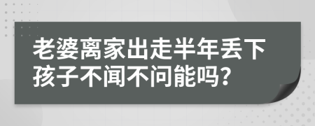 老婆离家出走半年丢下孩子不闻不问能吗？