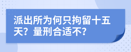 派出所为何只拘留十五天？量刑合适不？