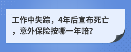 工作中失踪，4年后宣布死亡，意外保险按哪一年赔？