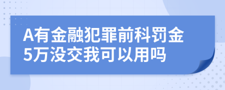 A有金融犯罪前科罚金5万没交我可以用吗