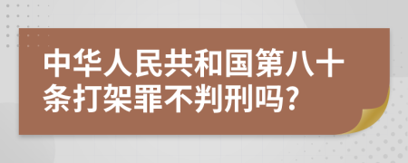 中华人民共和国第八十条打架罪不判刑吗?