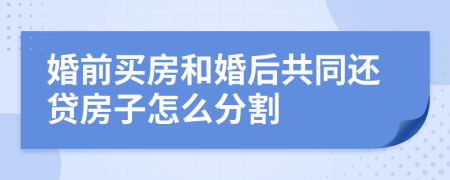 婚前买房和婚后共同还贷房子怎么分割