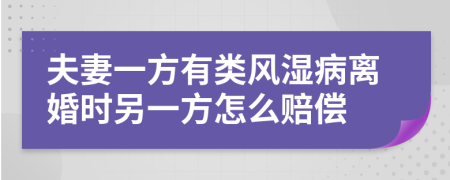 夫妻一方有类风湿病离婚时另一方怎么赔偿