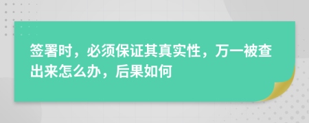 签署时，必须保证其真实性，万一被查出来怎么办，后果如何