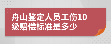 舟山鉴定人员工伤10级赔偿标准是多少