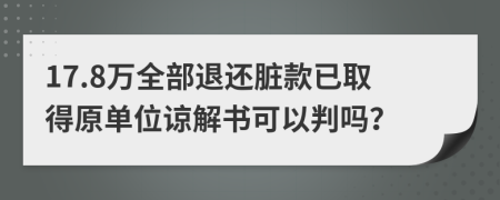 17.8万全部退还脏款已取得原单位谅解书可以判吗？