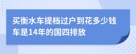 买衡水车提档过户到花多少钱车是14年的国四排放