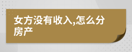 女方没有收入,怎么分房产