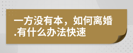 一方没有本，如何离婚.有什么办法快速