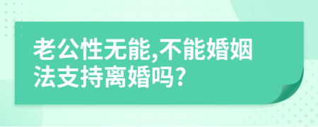 老公性无能,不能婚姻法支持离婚吗?