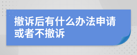 撤诉后有什么办法申请或者不撤诉