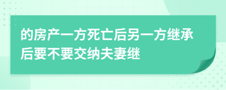 的房产一方死亡后另一方继承后要不要交纳夫妻继