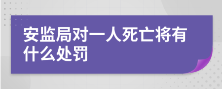 安监局对一人死亡将有什么处罚