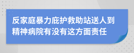 反家庭暴力庇护救助站送人到精神病院有没有这方面责任