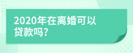 2020年在离婚可以贷款吗?