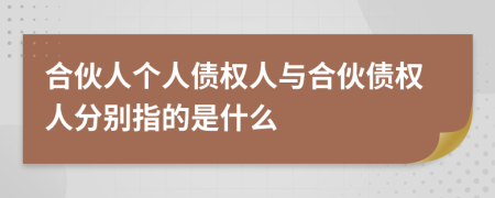 合伙人个人债权人与合伙债权人分别指的是什么