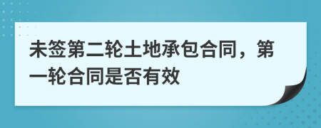 未签第二轮土地承包合同，第一轮合同是否有效