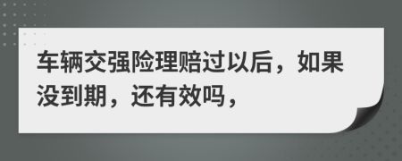 车辆交强险理赔过以后，如果没到期，还有效吗，