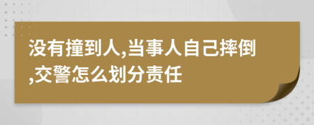 没有撞到人,当事人自己摔倒,交警怎么划分责任