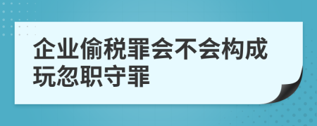 企业偷税罪会不会构成玩忽职守罪