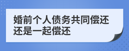 婚前个人债务共同偿还还是一起偿还