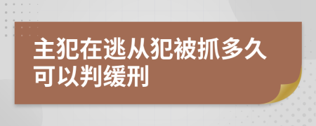 主犯在逃从犯被抓多久可以判缓刑