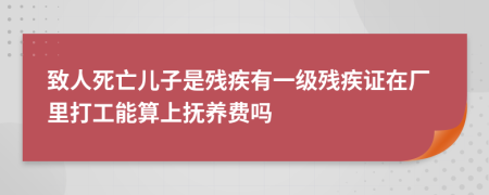 致人死亡儿子是残疾有一级残疾证在厂里打工能算上抚养费吗