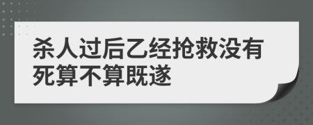 杀人过后乙经抢救没有死算不算既遂