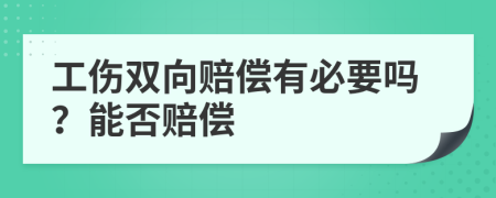 工伤双向赔偿有必要吗？能否赔偿