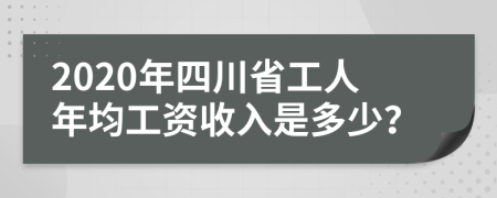 2020年四川省工人年均工资收入是多少？