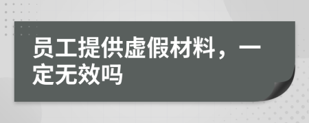 员工提供虚假材料，一定无效吗