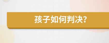 孩子如何判决？