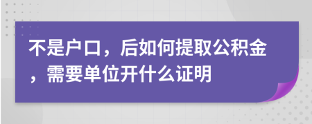 不是户口，后如何提取公积金，需要单位开什么证明