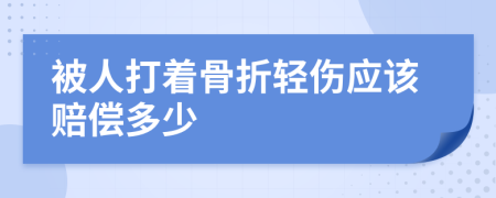 被人打着骨折轻伤应该赔偿多少