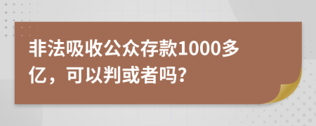 非法吸收公众存款1000多亿，可以判或者吗？