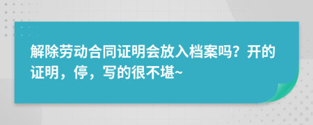 解除劳动合同证明会放入档案吗？开的证明，停，写的很不堪~