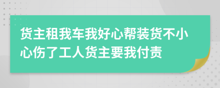 货主租我车我好心帮装货不小心伤了工人货主要我付责